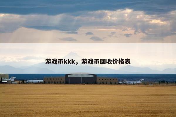 游戏币kkk，游戏币回收价格表