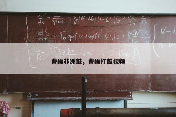 曹操非洲鼓，曹操打鼓视频