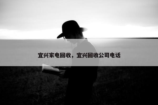 宜兴家电回收，宜兴回收公司电话