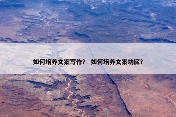如何培养文案写作？ 如何培养文案功底？