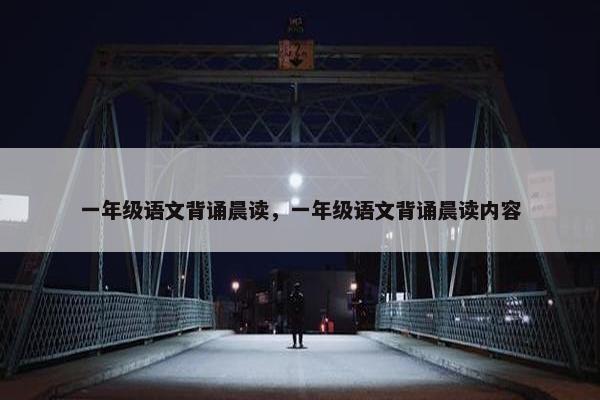 一年级语文背诵晨读，一年级语文背诵晨读内容