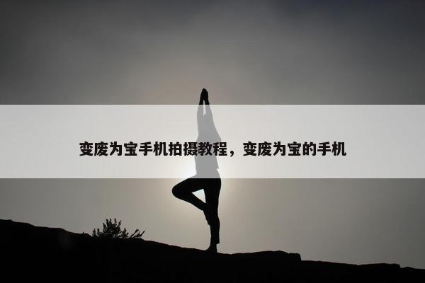 变废为宝手机拍摄教程，变废为宝的手机