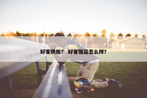 好客烘焙？ 好客饭店怎么样？