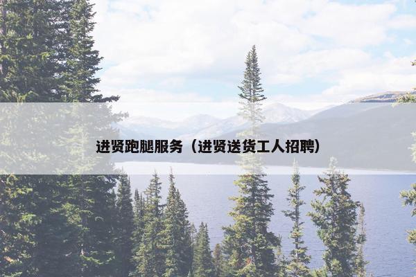 进贤跑腿服务（进贤送货工人招聘）