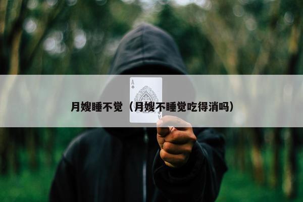 月嫂睡不觉（月嫂不睡觉吃得消吗）