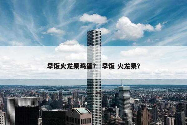 早饭火龙果鸡蛋？ 早饭 火龙果？
