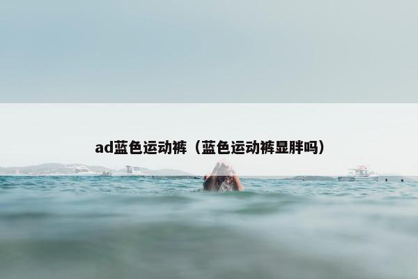 ad蓝色运动裤（蓝色运动裤显胖吗）