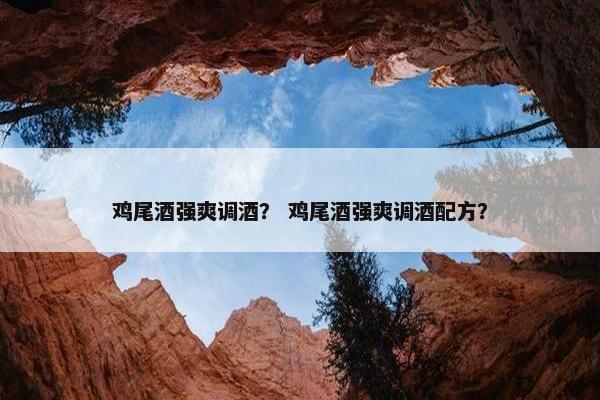 鸡尾酒强爽调酒？ 鸡尾酒强爽调酒配方？