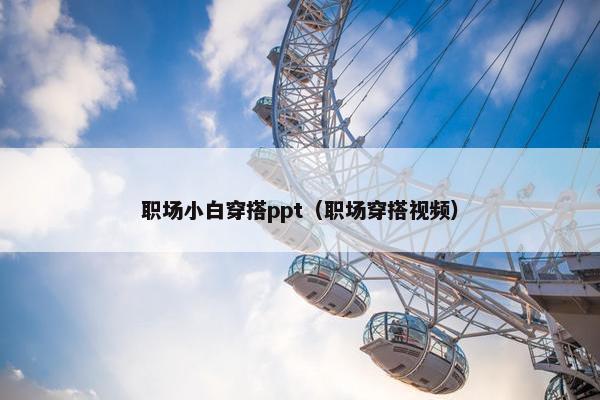职场小白穿搭ppt（职场穿搭视频）