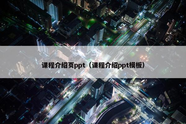 课程介绍页ppt（课程介绍ppt模板）