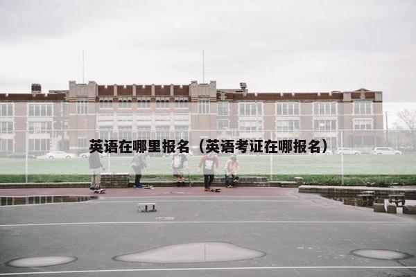 英语在哪里报名（英语考证在哪报名）