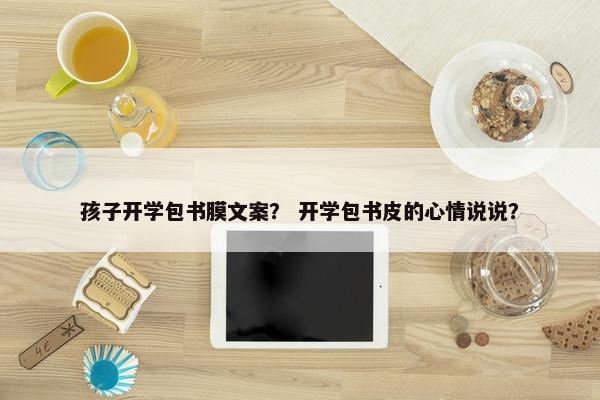 孩子开学包书膜文案？ 开学包书皮的心情说说？