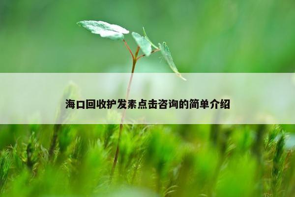 海口回收护发素点击咨询的简单介绍
