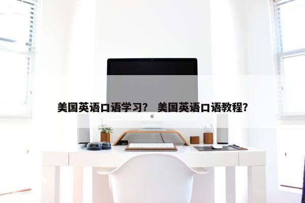 美国英语口语学习？ 美国英语口语教程？