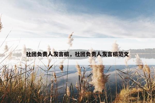 社团负责人发言稿，社团负责人发言稿范文