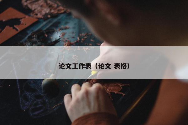 论文工作表（论文 表格）
