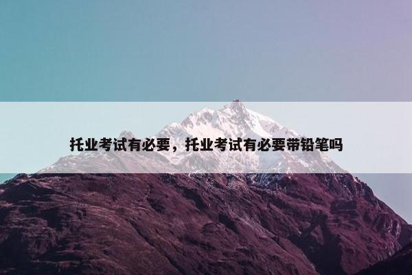 托业考试有必要，托业考试有必要带铅笔吗