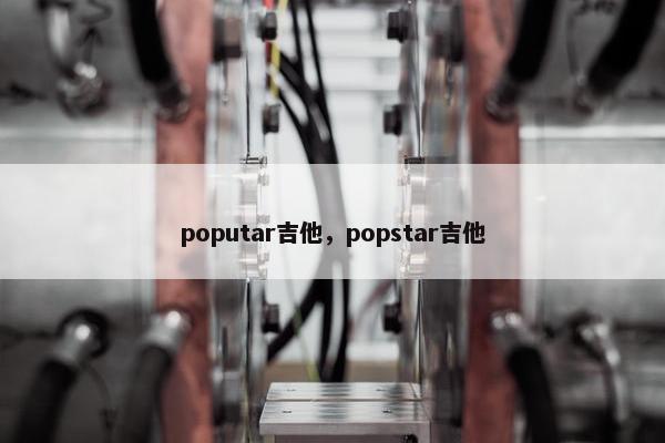 poputar吉他，popstar吉他