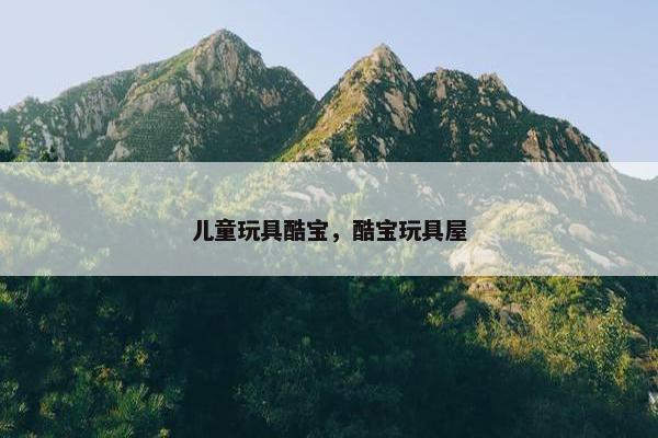 儿童玩具酷宝，酷宝玩具屋