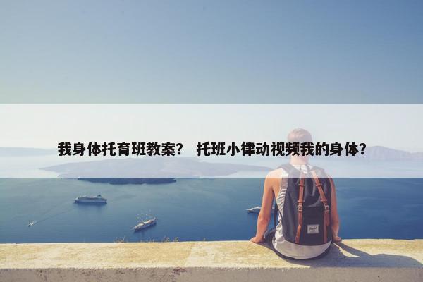 我身体托育班教案？ 托班小律动视频我的身体？