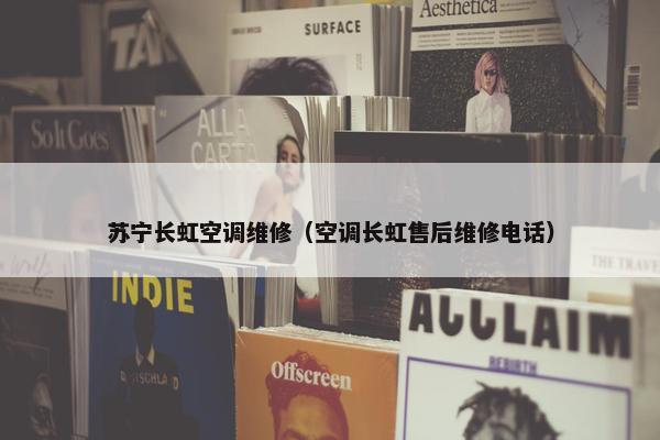 苏宁长虹空调维修（空调长虹售后维修电话）
