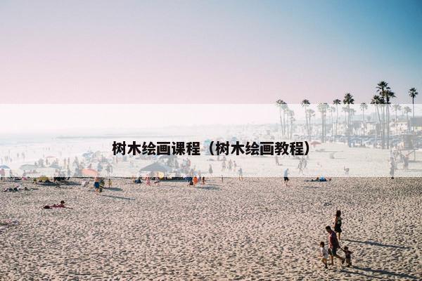 树木绘画课程（树木绘画教程）