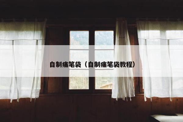 自制痛笔袋（自制痛笔袋教程）