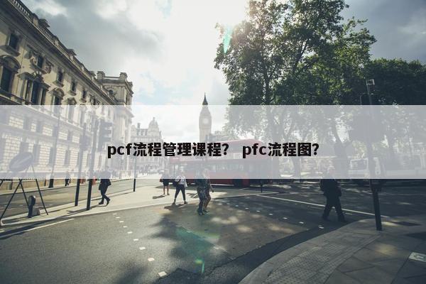 pcf流程管理课程？ pfc流程图？