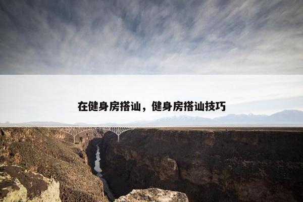 在健身房搭讪，健身房搭讪技巧