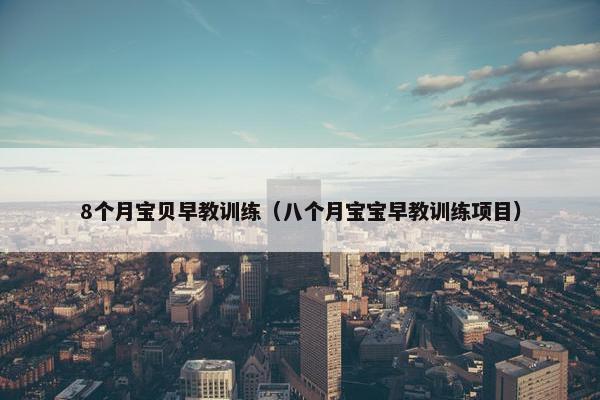 8个月宝贝早教训练（八个月宝宝早教训练项目）