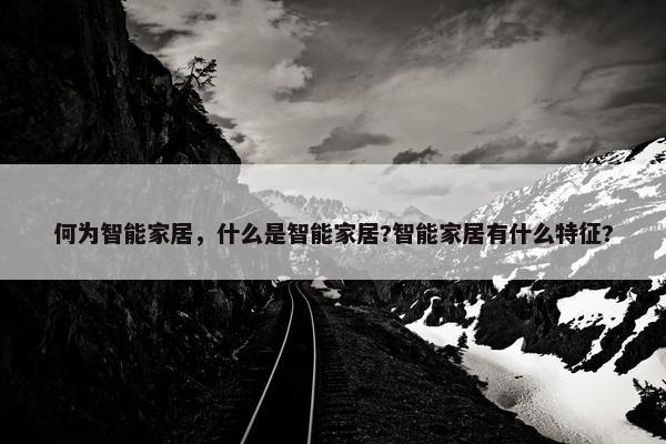 何为智能家居，什么是智能家居?智能家居有什么特征?