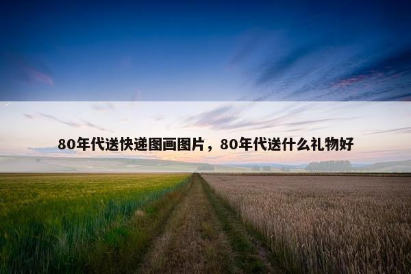 80年代送快递图画图片，80年代送什么礼物好