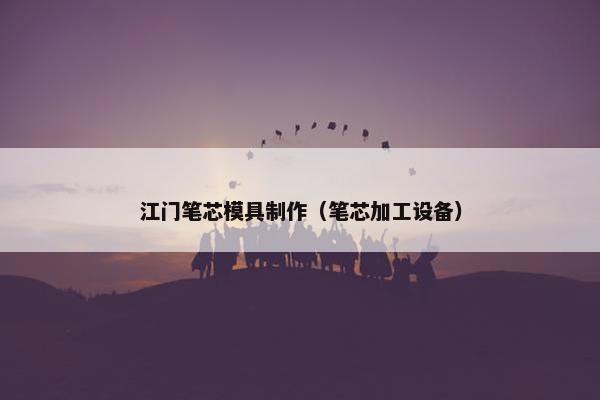江门笔芯模具制作（笔芯加工设备）