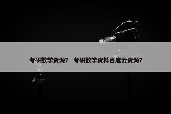 考研数学资源？ 考研数学资料百度云资源？