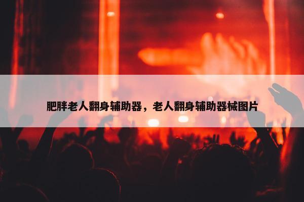 肥胖老人翻身辅助器，老人翻身辅助器械图片