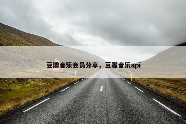 豆瓣音乐会员分享，豆瓣音乐api