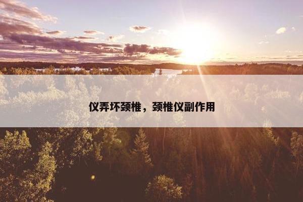 仪弄坏颈椎，颈椎仪副作用