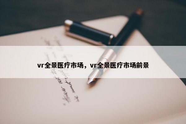 vr全景医疗市场，vr全景医疗市场前景