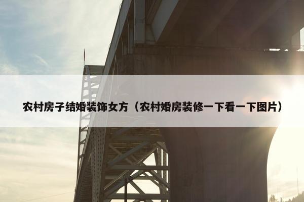 农村房子结婚装饰女方（农村婚房装修一下看一下图片）