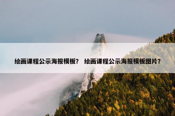 绘画课程公示海报模板？ 绘画课程公示海报模板图片？