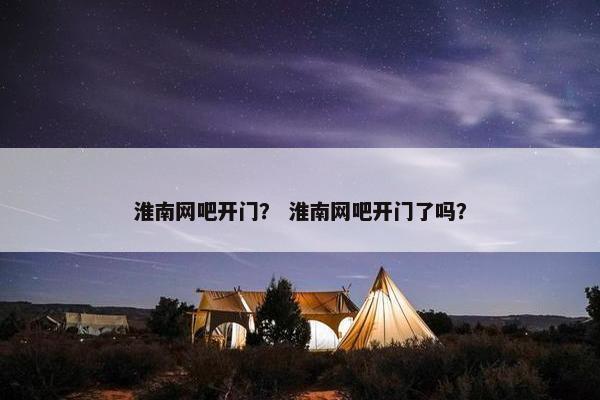淮南网吧开门？ 淮南网吧开门了吗？
