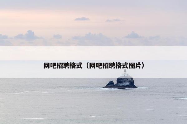 网吧招聘格式（网吧招聘格式图片）