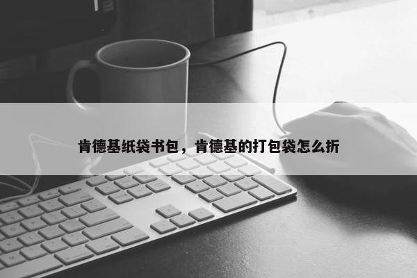 肯德基纸袋书包，肯德基的打包袋怎么折