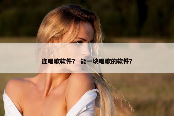 连唱歌软件？ 能一块唱歌的软件？