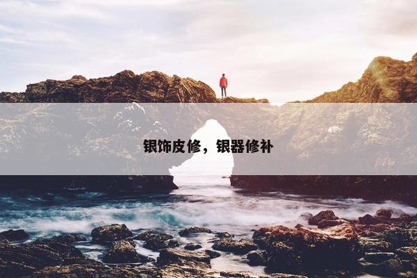 银饰皮修，银器修补