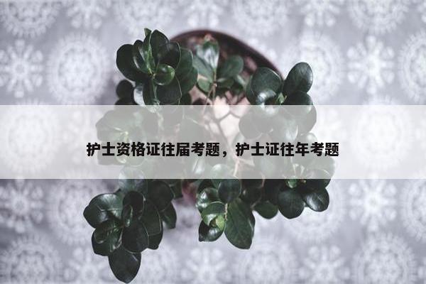 护士资格证往届考题，护士证往年考题