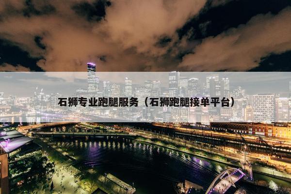 石狮专业跑腿服务（石狮跑腿接单平台）