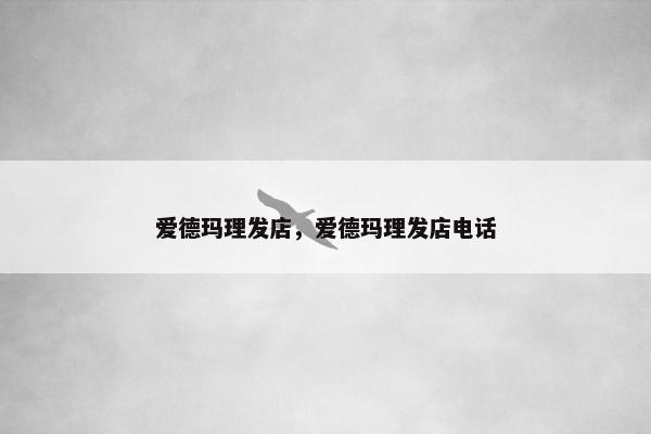爱德玛理发店，爱德玛理发店电话