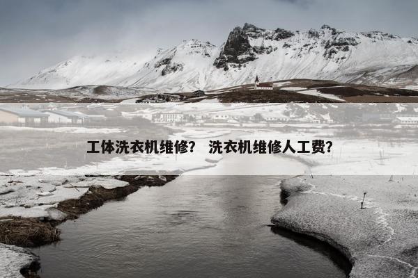 工体洗衣机维修？ 洗衣机维修人工费？