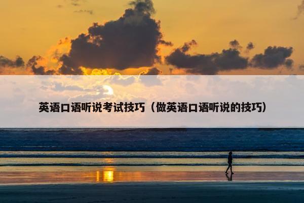 英语口语听说考试技巧（做英语口语听说的技巧）
